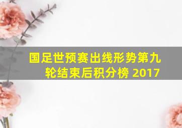 国足世预赛出线形势第九轮结束后积分榜 2017